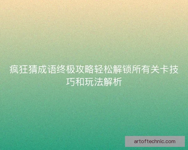 疯狂猜成语终极攻略轻松解锁所有关卡技巧和玩法解析